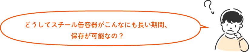 どうしてスチール缶容器がこんなにも長い期間、保存が可能なの？