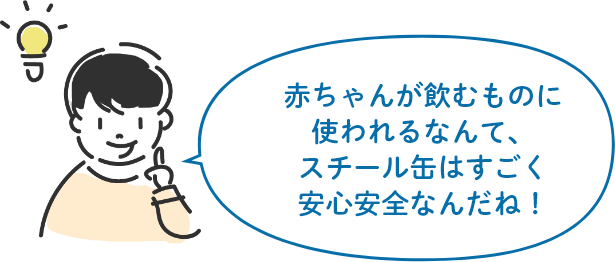 赤ちゃんが飲むものに使われるなんて、スチール缶はすごく安心安全なんだね！