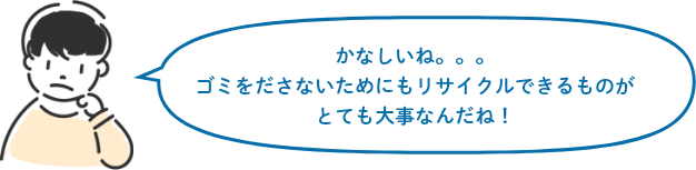 かなしいね。。。ゴミをださないためにもリサイクルできるものがとても大事なんだね！