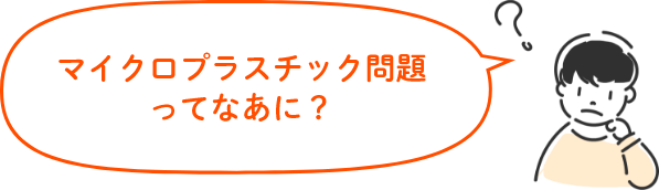 マイクロプラスチック問題ってなあに？