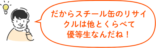 だからスチール缶のリサイクルは他とくらべて優等生なんだね！