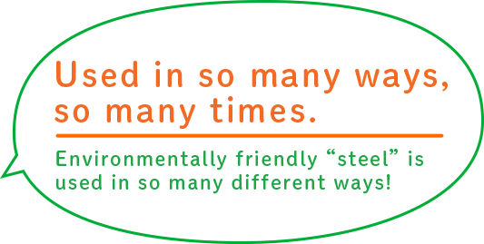 Used in so many ways, so many times.Environmentally friendly “steel” is used in so many different ways!